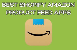 Best Shopify Amazon Product Feed Apps
