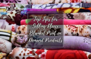 Top Tips for Selling Fleece Blanket Print on Demand Products