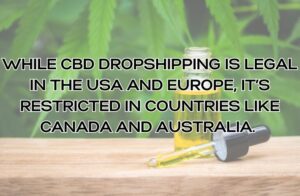 While CBD dropshipping is legal in the USA and Europe, it’s restricted in countries like Canada and Australia.