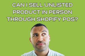 Can I Sell Unlisted Product In Person through Shopify POS?