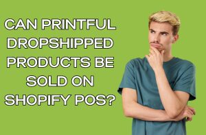 Can Printful Dropshipped Products Be Sold on Shopify POS?