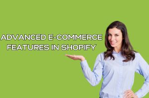 Advanced E-Commerce Features in Shopify