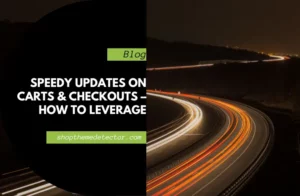 Speedy Updates on Carts & Checkouts – How to Leverage
